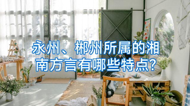 永州、郴州所属的湘南方言有哪些特点?
