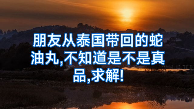 朋友从泰国带回的蛇油丸,不知道是不是真品,求解!