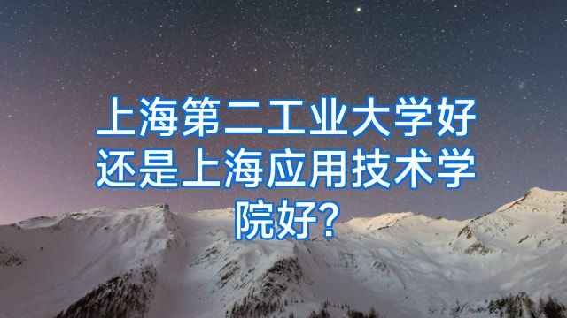 上海第二工业大学好还是上海应用技术学院好?