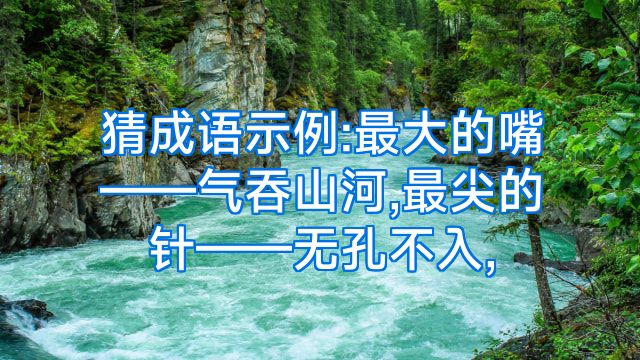 猜成语示例:最大的嘴——气吞山河,最尖的针——无孔不入,