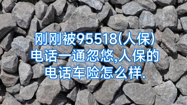 刚刚被95518(人保)电话一通忽悠,人保的电话车险怎么样.