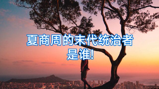 夏商周的末代统治者是谁!
