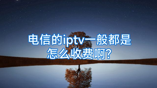 电信的iptv一般都是怎么收费啊?