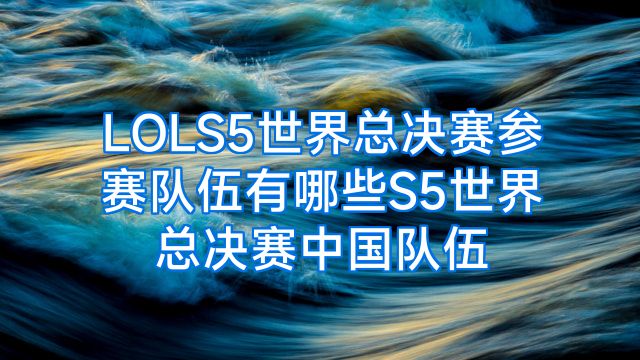 LOLS5世界总决赛参赛队伍有哪些S5世界总决赛中国队伍