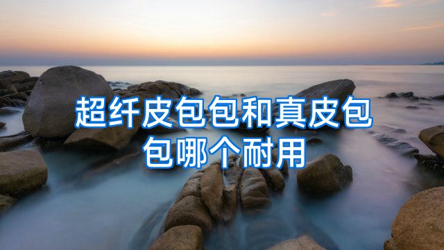 超纤皮包包和真皮包包哪个耐用