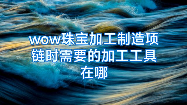 wow珠宝加工制造项链时需要的加工工具在哪