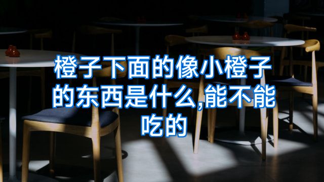 橙子下面的像小橙子的东西是什么,能不能吃的