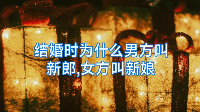 结婚时为什么男方叫新郎,女方叫新娘