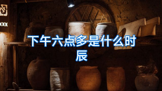 下午六点多是什么时辰