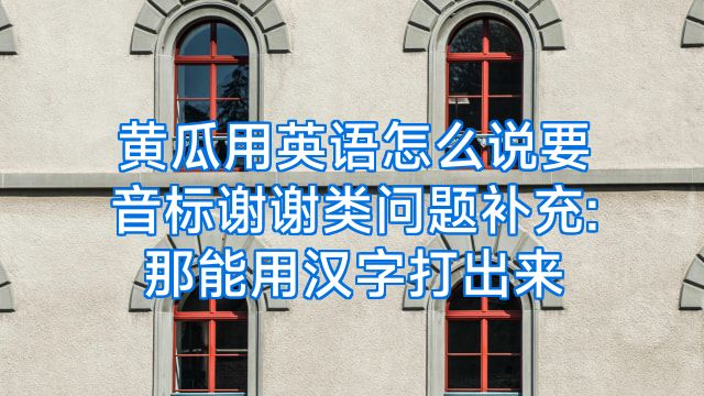 黄瓜用英语怎么说要音标谢谢类问题补充:那能用汉字打出来