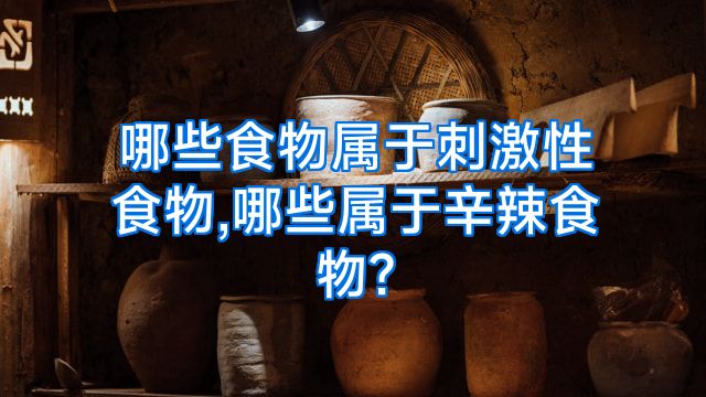 哪些食物属于刺激性食物,哪些属于辛辣食物?