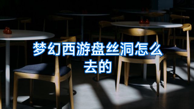 梦幻西游盘丝洞怎么去的