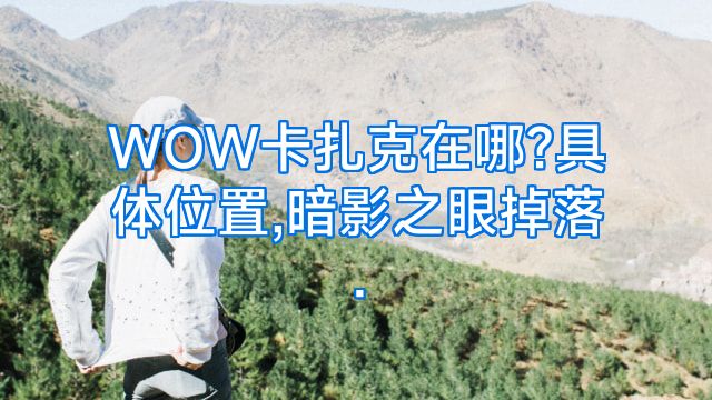 WOW卡扎克在哪?具体位置,暗影之眼掉落.
