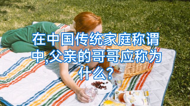 在中国传统家庭称谓中,父亲的哥哥应称为什么?