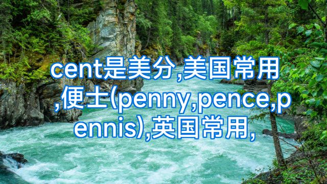 cent是美分,美国常用,便士(penny,pence,pennis),英国常用,