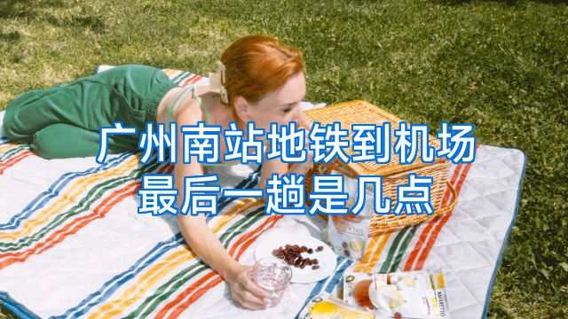 广州南站地铁到机场最后一趟是几点