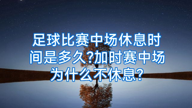 足球比赛中场休息时间是多久?加时赛中场为什么不休息?