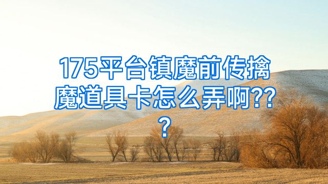 175平台镇魔前传擒魔道具卡怎么弄啊???