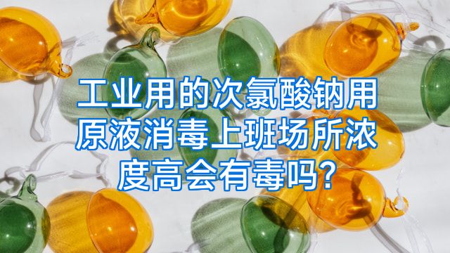 工业用的次氯酸钠用原液消毒上班场所浓度高会有毒吗?