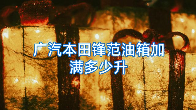 广汽本田锋范油箱加满多少升