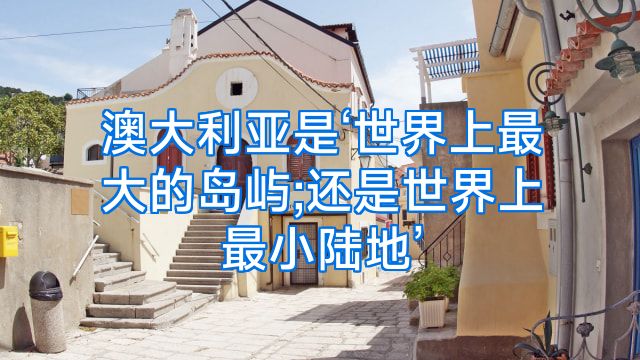 澳大利亚是‘世界上最大的岛屿;还是世界上最小陆地’