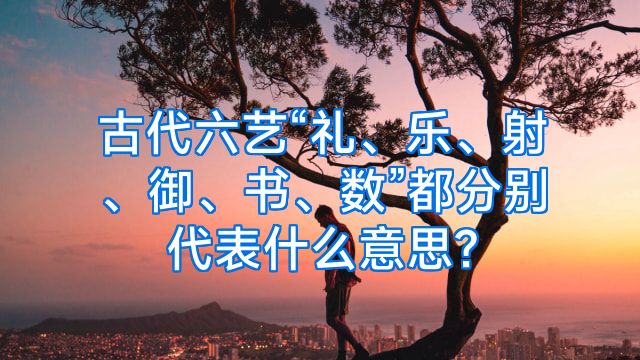 古代六艺“礼、乐、射、御、书、数”都分别代表什么意思?