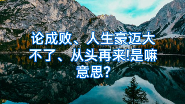 论成败、人生豪迈大不了、从头再来!是嘛意思?