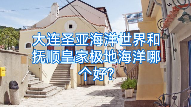 大连圣亚海洋世界和抚顺皇家极地海洋哪个好?