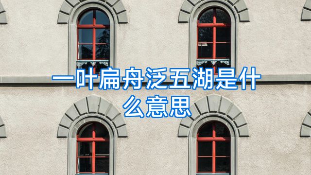 一叶扁舟泛五湖是什么意思