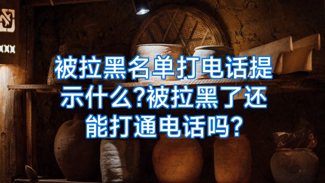 被拉黑名单打电话提示什么?被拉黑了还能打通电话吗?