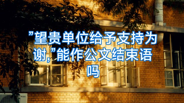 ”望贵单位给予支持为谢,”能作公文结束语吗