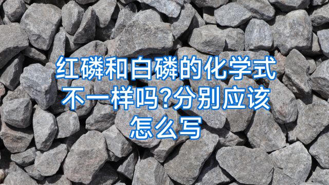红磷和白磷的化学式不一样吗?分别应该怎么写