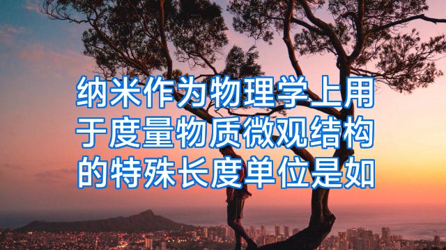 纳米作为物理学上用于度量物质微观结构的特殊长度单位是如