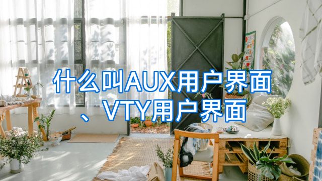 什么叫AUX用户界面、VTY用户界面