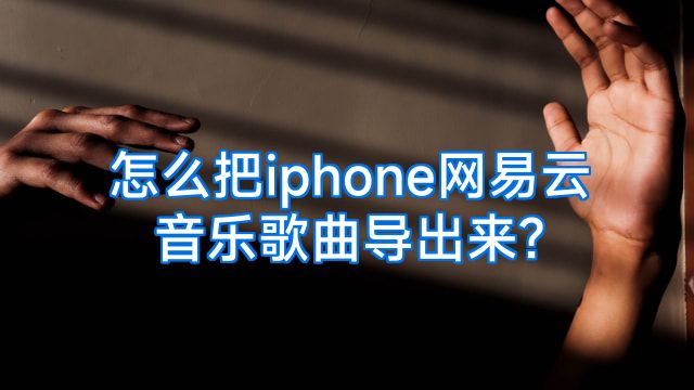 怎么把iphone网易云音乐歌曲导出来?