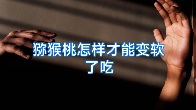 猕猴桃怎样才能变软了吃