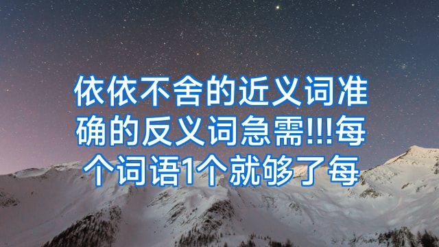 依依不舍的近义词准确的反义词急需!!!每个词语1个就够了每