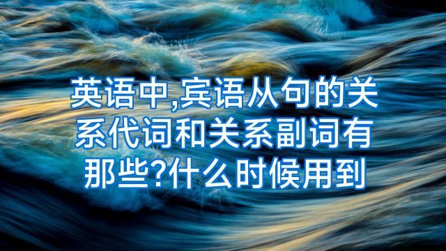 英语中,宾语从句的关系代词和关系副词有那些?什么时候用到