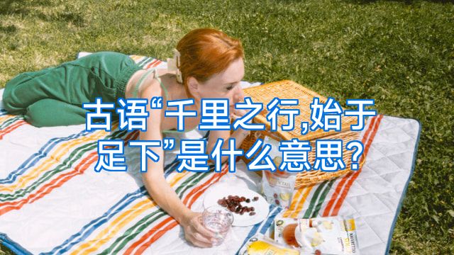 古语“千里之行,始于足下”是什么意思?