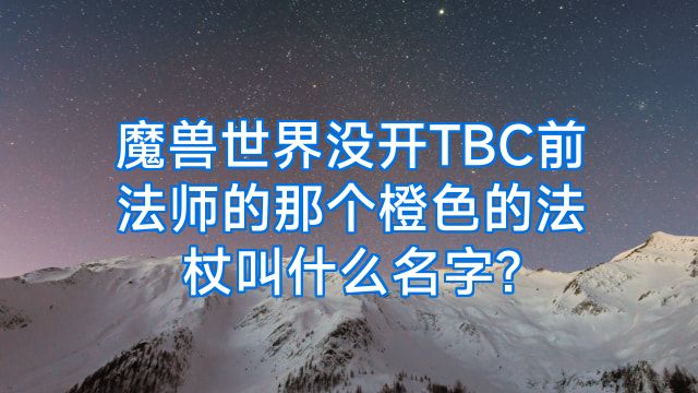 魔兽世界没开TBC前法师的那个橙色的法杖叫什么名字?