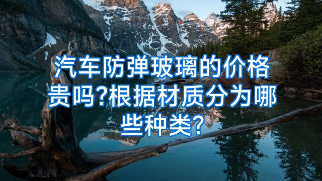 汽车防弹玻璃的价格贵吗?根据材质分为哪些种类?