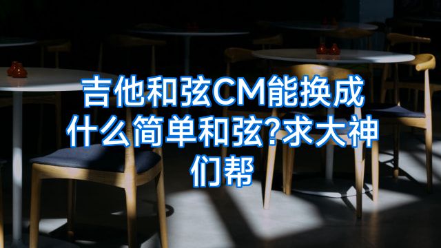 吉他和弦CM能换成什么简单和弦?求大神们帮