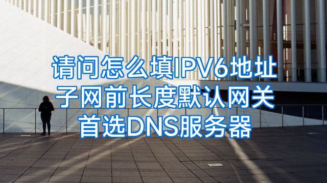 请问怎么填IPV6地址子网前长度默认网关首选DNS服务器