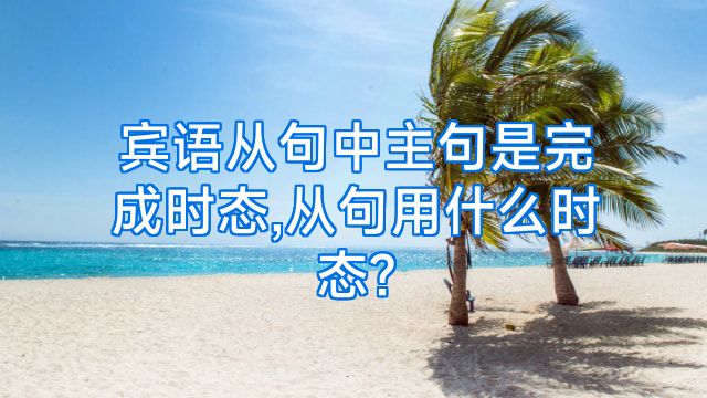 宾语从句中主句是完成时态,从句用什么时态?
