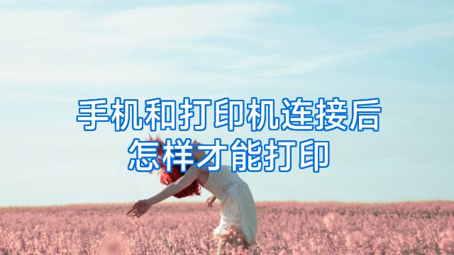 手机和打印机连接后怎样才能打印
