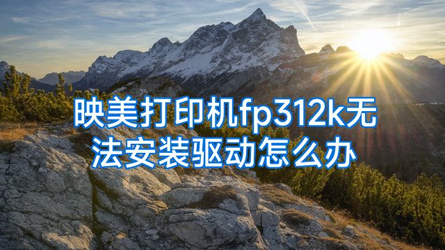 映美打印机fp312k无法安装驱动怎么办