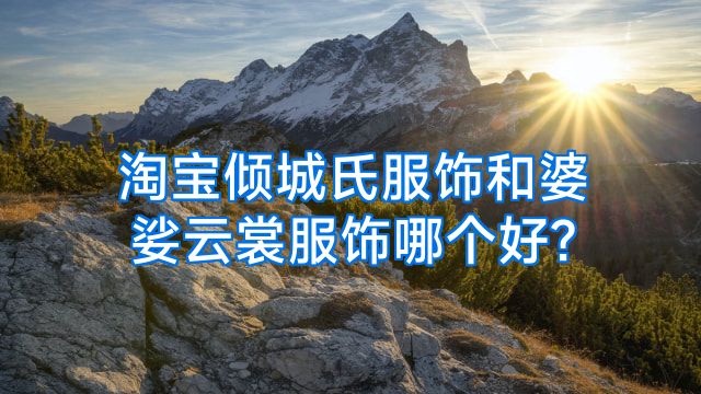 淘宝倾城氏服饰和婆娑云裳服饰哪个好?