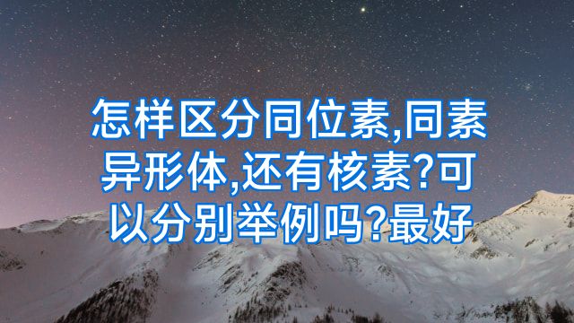 怎样区分同位素,同素异形体,还有核素?可以分别举例吗?最好