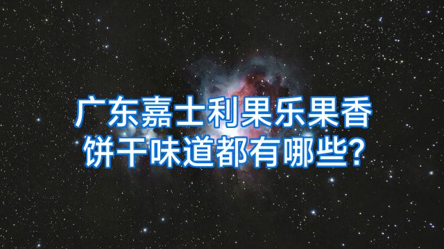 广东嘉士利果乐果香饼干味道都有哪些?