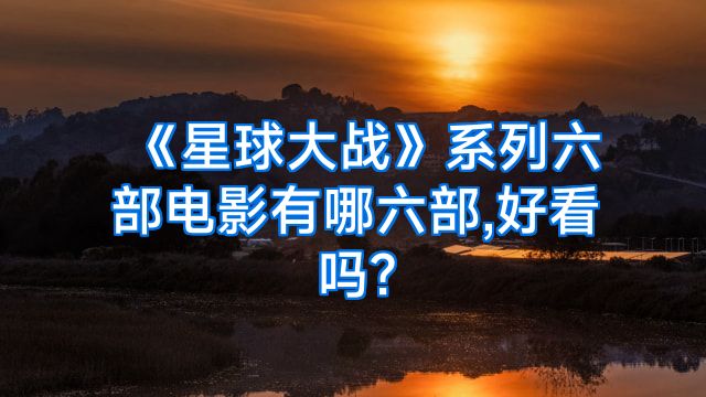 《星球大战》系列六部电影有哪六部,好看吗?